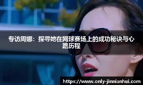 专访周娜：探寻她在网球赛场上的成功秘诀与心路历程