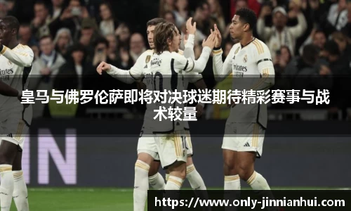 皇马与佛罗伦萨即将对决球迷期待精彩赛事与战术较量