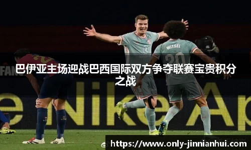 巴伊亚主场迎战巴西国际双方争夺联赛宝贵积分之战